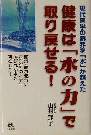 健康は「水の力」で取り戻せる！ 現代医学の限界を「水」が超えた