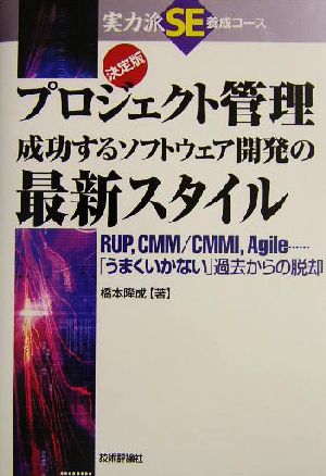 決定版 プロジェクト管理成功するソフトウェア開発の最新スタイル RUP、CMM/CMMI、Agile…「うまくいかない」過去からの脱却 実力派SE養成コース