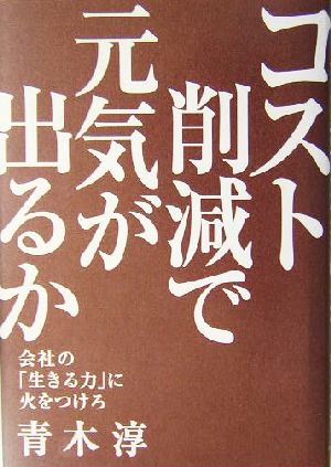 コスト削減で元気が出るか 会社の「生きる力」に火をつけろ