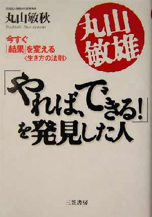 丸山敏雄「やれば、できる！」を発見した人 今すぐ「結果」を変える「生き方の法則」