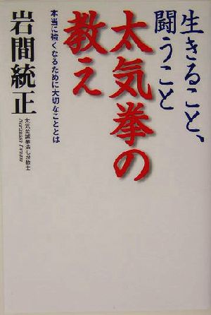 生きること、闘うこと 太気拳の教え 本当に強くなるために大切なこととは 人生力アップシリーズ