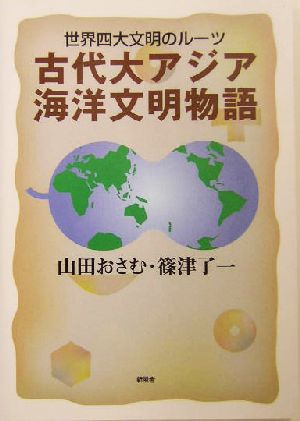 古代大アジア海洋文明物語 世界四大文明のルーツ