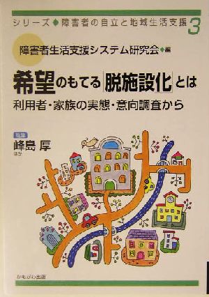 希望のもてる「脱施設化」とは 利用者・家族の実態・意向調査から シリーズ・障害者の自立と地域生活支援3