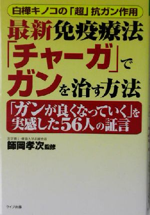 最新免疫療法「チャーガ」でガンを治す方法 白樺キノコの「超」抗ガン作用 「ガンが良くなっていく」を実感した56人の証言 QLライブラリー