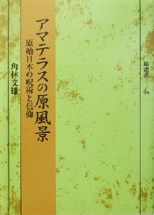 アマテラスの原風景原始日本の呪術と信仰塙選書99