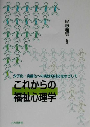 これからの福祉心理学 少子化・高齢化への実践的対応をめざして