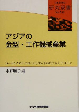 アジアの金型・工作機械産業 ローカライズド・グローバリズム下のビジネス・デザイン 研究双書no.532