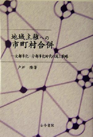 地域主権への市町村合併 大都市化・分都市化時代の国土戦略