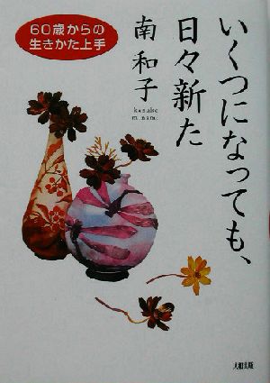 いくつになっても、日々新た 60歳からの生きかた上手