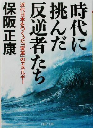 時代に挑んだ反逆者たち 近代日本をつくった「変革」のエネルギー PHP文庫