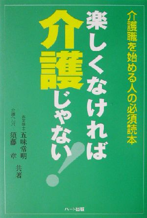 楽しくなければ介護じゃない！ 介護職を始める人の必須読本