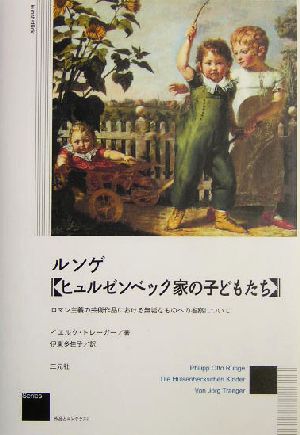 ルンゲ『ヒュルゼンベック家の子どもたち』 ロマン主義の芸術作品における無垢なものへの省察について Series 作品とコンテクスト