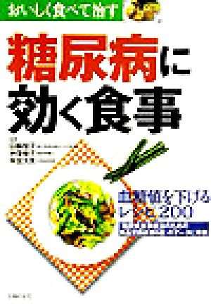 糖尿病に効く食事 血糖値を下げるレシピ200 『糖尿病食事療法のための食品交換表第6版』のデータに準拠 おいしく食べて治す