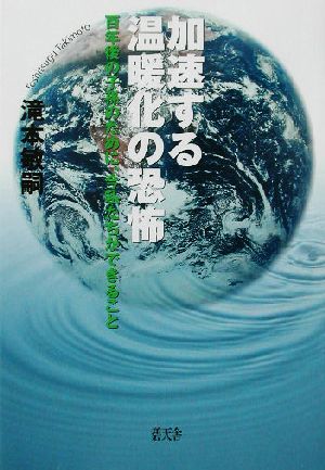加速する温暖化の恐怖 百年後の子孫のために、今私たちができること