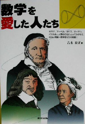 数学を愛した人たち ガロア,アーベル,ガウス,リーマン,パスカル…人類の文化にとってかけがえのない英雄=数学者たちの物語！