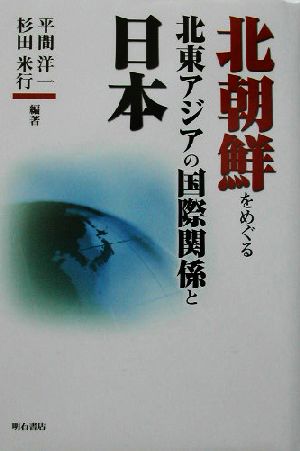 北朝鮮をめぐる北東アジアの国際関係と日本