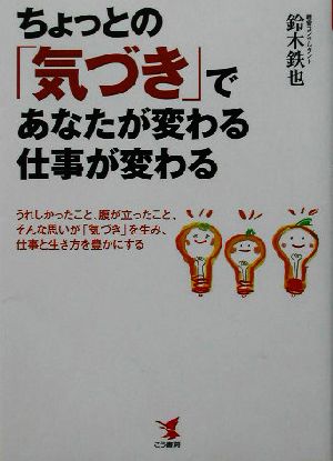 ちょっとの「気づき」であなたが変わる・仕事が変わる うれしかったこと、腹が立ったこと、こんな思いが「気づき」を生み、仕事と生き方を豊かにする KOU BUSINESS