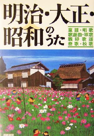 明治・大正・昭和のうた 童謡・唱歌・歌謡曲・軍歌・戦時歌謡・寮歌・校歌