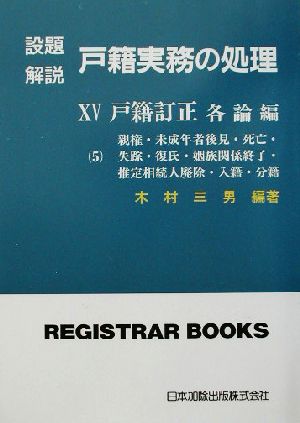 設題 解説 戸籍実務の処理 戸籍訂正 各論編5(ⅩⅤ) 親権・未成年者後見・死亡・失踪・復氏・姻族関係終了・推定相続人排除・入籍・分籍 レジストラー・ブックス106