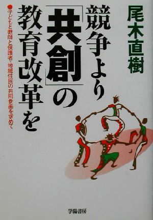 競争より「共創」の教育改革を 子どもと教師と保護者・地域住民の共同参画を求めて