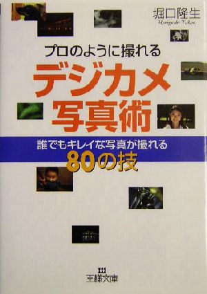 プロのように撮れるデジカメ写真術 誰でもキレイな写真が撮れる80の技 王様文庫