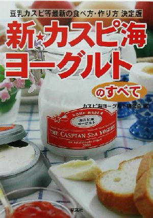 新・カスピ海ヨーグルトのすべて豆乳カスピ等最新の食べ方・作り方決定版