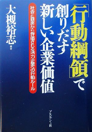 「行動綱領」で創りだす新しい企業価値 社会と顧客から評価される活力企業への行動ルール