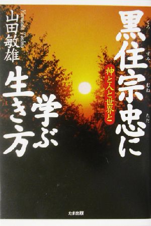 黒住宗忠に学ぶ生き方 神と人と世界と