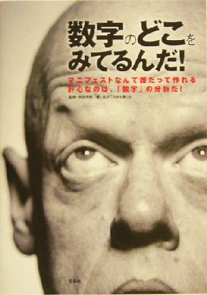 数字のどこをみてるんだ！ マニフェストなんて誰だって作れる肝心なのは、「数字」の分析だ！