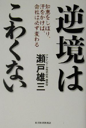 逆境はこわくない 知恵をしぼり、汗をかけば、会社は必ず変わる