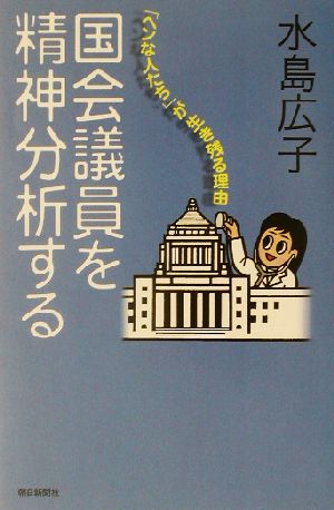 国会議員を精神分析する 「ヘンな人たち」が生き残る理由 朝日選書727