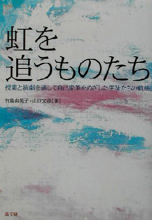 虹を追うものたち 授業と演劇を通して自己変革をめざした生徒たちの軌跡