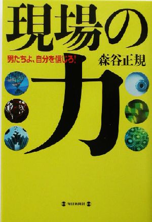 現場の力 男たちよ、自分を信じろ！