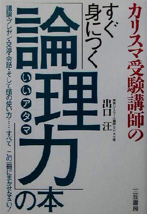 カリスマ受験講師のすぐ身につく「論理力」の本 議論・プレゼン・交渉・会話・そして頭の使い方…すべてこの一冊にまかせなさい！