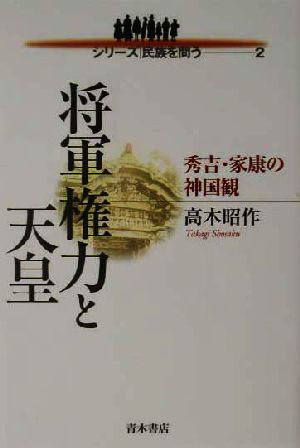 将軍権力と天皇 秀吉・家康の神国観 シリーズ民族を問う2