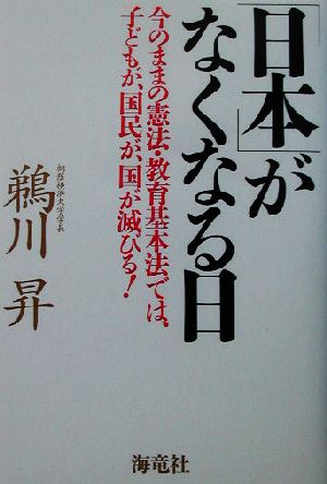 「日本」がなくなる日 今のままの憲法・教育基本法では、子どもが、国民が、国が滅びる！