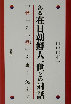 ある在日朝鮮人一世との対話 「恨」と「怨」を乗り越えて