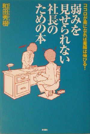 弱みを見せられない社長のための本 ココロが楽になれば業績は伸びる