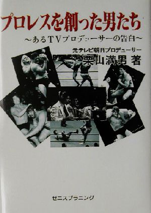 プロレスを創った男たち あるTVプロデューサーの告白