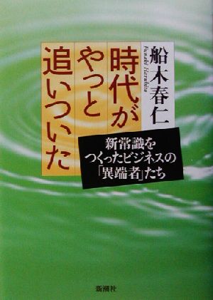 時代がやっと追いついた 新常識をつくったビジネスの「異端者」たち