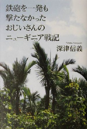 鉄砲を一発も撃たなかったおじいさんのニューギニア戦記