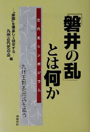 「磐井の乱」とは何か 九州王朝多元説を追う 古代史シンポジウム