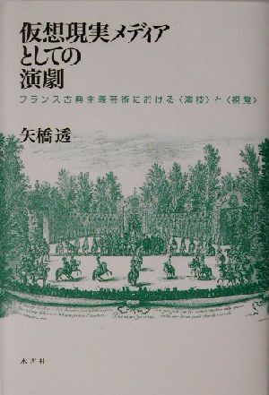 仮想現実メディアとしての演劇 フランス古典主義芸術における“演技