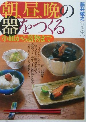 朝、昼、晩の器をつくる 小皿から蓋物まで