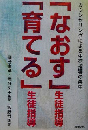 「なおす」生徒指導「育てる」生徒指導 カウンセリングによる生徒指導の再生