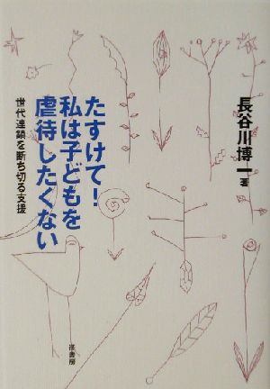 たすけて！私は子どもを虐待したくない 世代連鎖を断ち切る支援