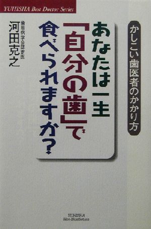 あなたは一生「自分の歯」で食べられますか？ かしこい歯医者のかかり方 悠飛社ホット・ノンフィクションBest Doctor Series