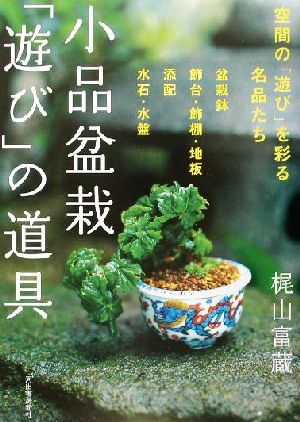 小品盆栽「遊び」の道具 空間の「遊び」を彩る名品たち