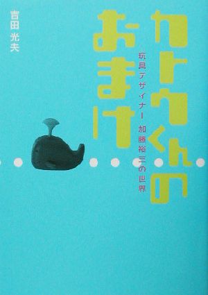 カトウくんのおまけ 玩具デザイナー加藤裕三の世界