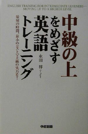 中級の上をめざす英語トレーニング 最短の時間、最小のコストで上級の実力を！